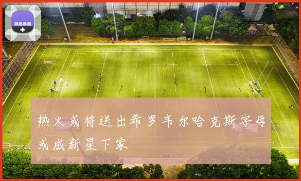 热火或将送出希罗韦尔哈克斯字母或成新星下家