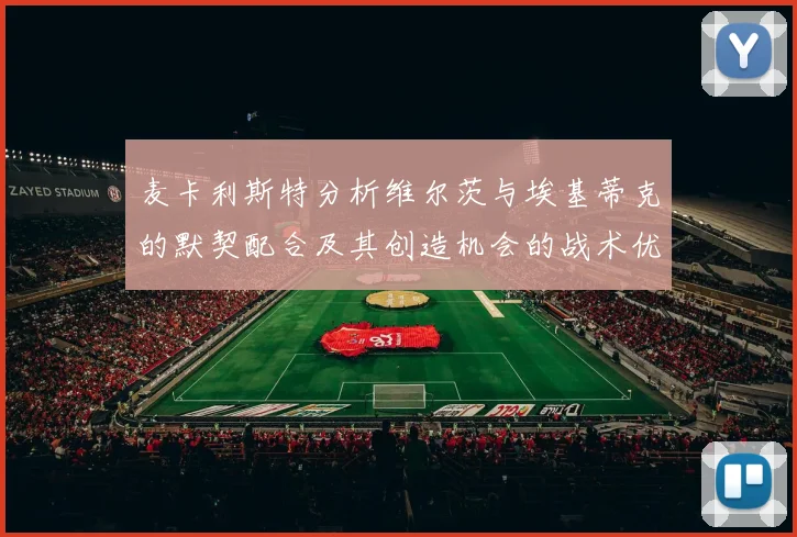 麦卡利斯特分析维尔茨与埃基蒂克的默契配合及其创造机会的战术优势