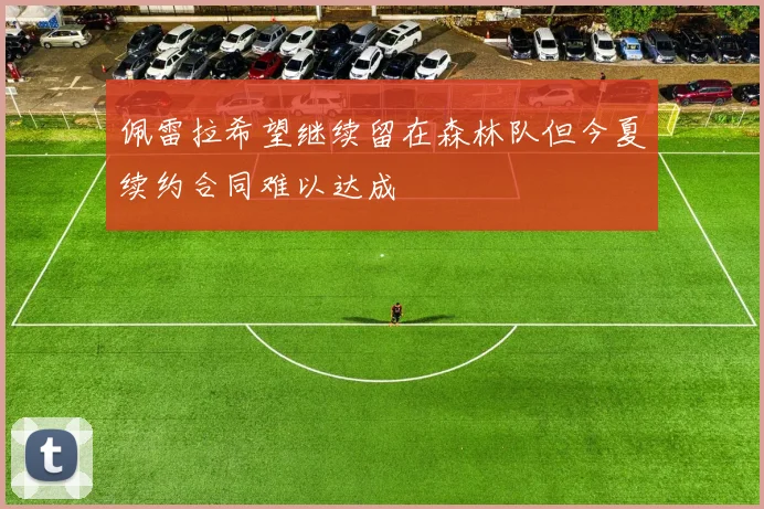佩雷拉希望继续留在森林队但今夏续约合同难以达成