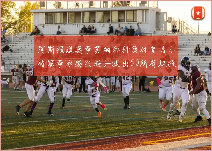 阿斯报道奥萨苏纳和科莫对皇马小将塞萨尔感兴趣并提出50所有权报价