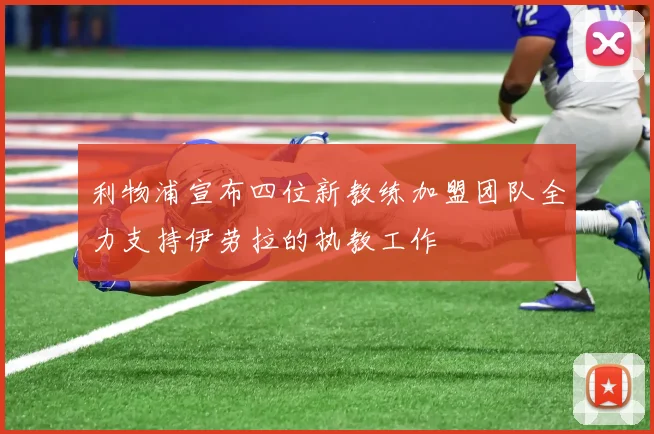 利物浦宣布四位新教练加盟团队全力支持伊劳拉的执教工作