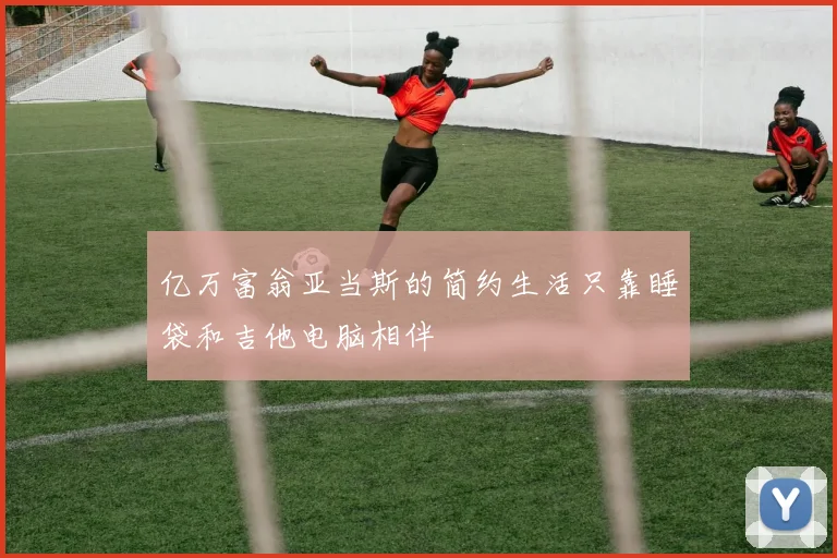 亿万富翁亚当斯的简约生活只靠睡袋和吉他电脑相伴
